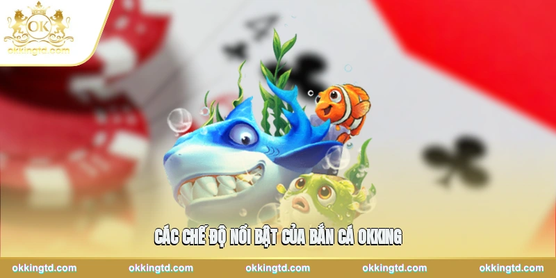 Các chế độ nổi bật của bắn cá OKKING