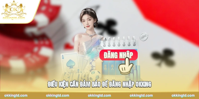 Điều kiện cần đảm bảo để đăng nhập OKKING