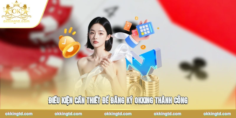 Điều kiện cần thiết để đăng ký OKKING thành công