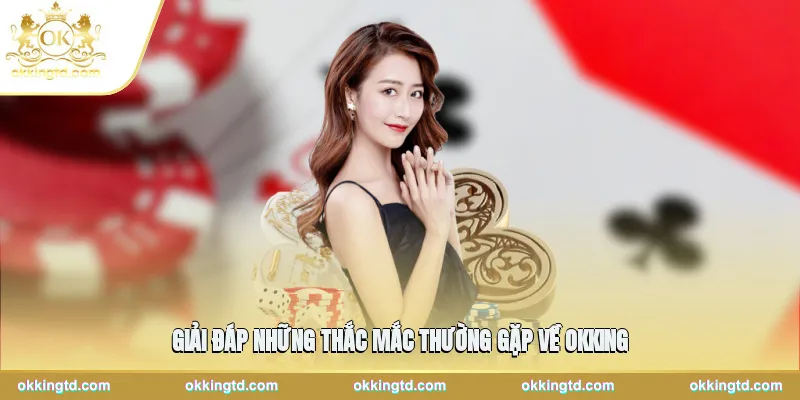 Giải đáp những thắc mắc thường gặp về OKKING