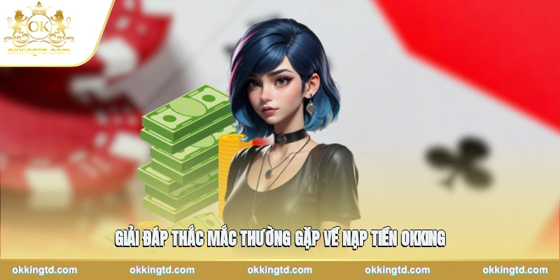 Giải đáp thắc mắc thường gặp về nạp tiền OKKING