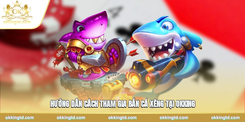 Hướng dẫn cách tham gia bắn cá xèng tại OKKING