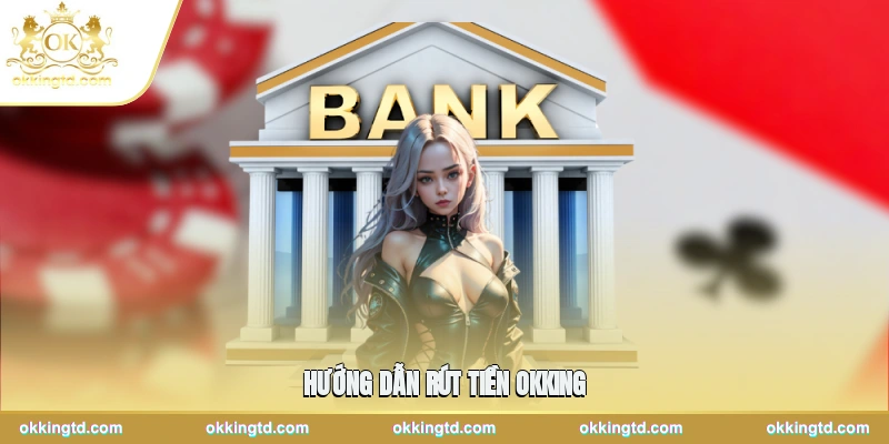 Hướng Dẫn Rút Tiền Okking