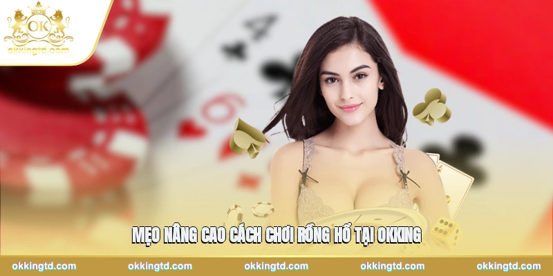 Mẹo nâng cao cách chơi rồng hổ tại OKKING