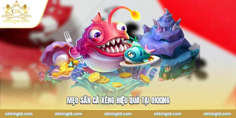Mẹo săn cá xèng hiệu quả tại OKKING