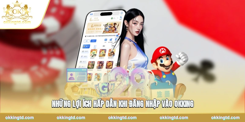 Những lợi ích hấp dẫn khi đăng nhập vào OKKING