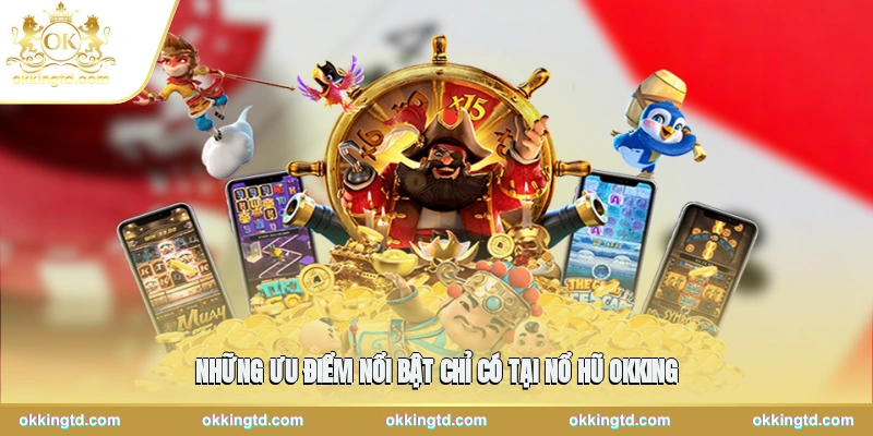 Những ưu điểm nổi bật chỉ có tại nổ hũ OKKING