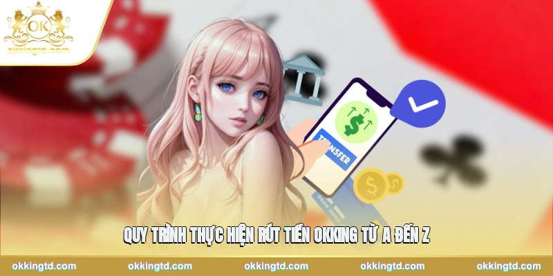 Quy trình thực hiện rút tiền OKKING từ A đến Z