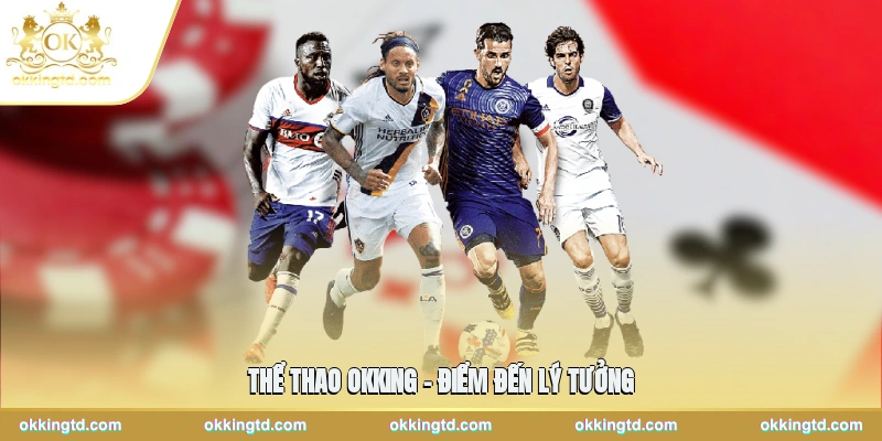 Thể thao OKKING – Điểm đến lý tưởng cho tín đồ cá cược