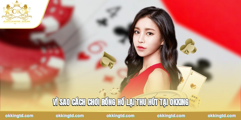 Vì sao cách chơi rồng hổ lại thu hút tại OKKING